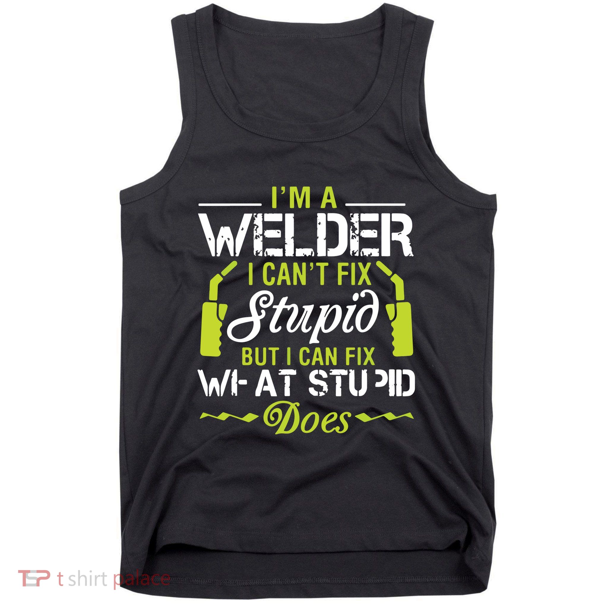 I'm A Welder I Can't Fix Stupid Funny Welding Tee Tank Top