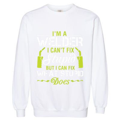 I'm A Welder I Can't Fix Stupid Funny Welding Tee Garment-Dyed Sweatshirt
