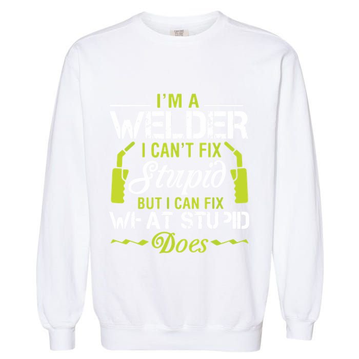 I'm A Welder I Can't Fix Stupid Funny Welding Tee Garment-Dyed Sweatshirt