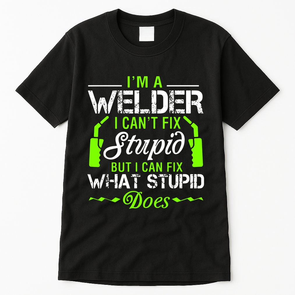 Im A Welder I Cant Fix Stupid Tall T-Shirt