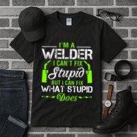 Im A Welder I Cant Fix Stupid Tall T-Shirt