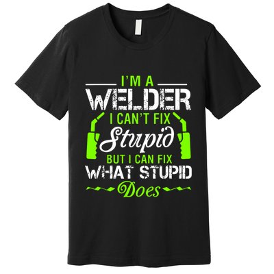 Im A Welder I Cant Fix Stupid Premium T-Shirt