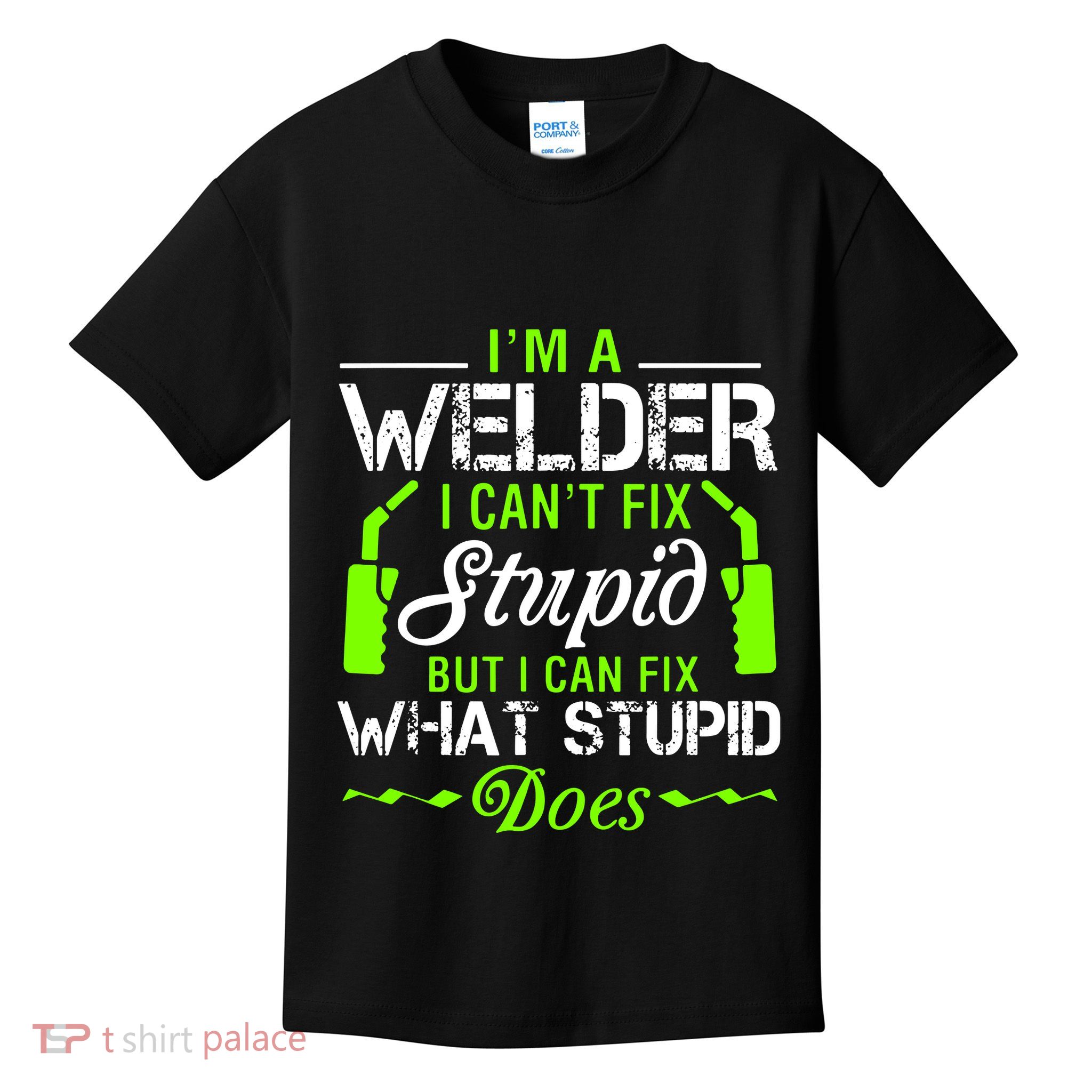 Im A Welder I Cant Fix Stupid Kids T-Shirt