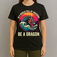 In A World Full Of Unicorns Be A Dragon Unicorns & Dragons Dragon Lovers T-Shirt