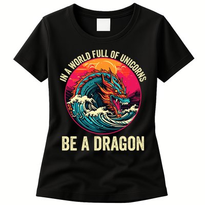 In A World Full Of Unicorns Be A Dragon Unicorns & Dragons Dragon Lovers Womens T-Shirt