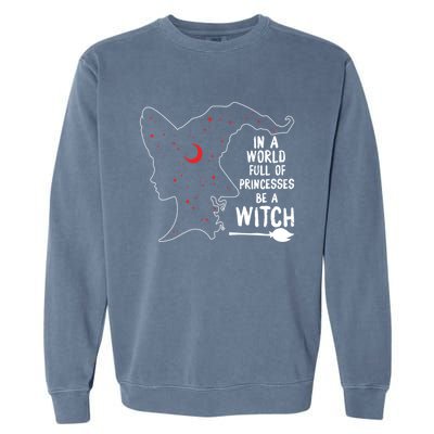 In A World Full Of Princesses Be A Witch Halloween Season Gift Garment-Dyed Sweatshirt