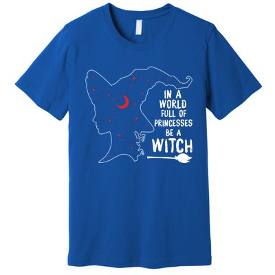 In A World Full Of Princesses Be A Witch Halloween Season Gift Premium T-Shirt