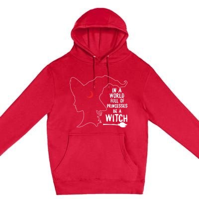 In A World Full Of Princesses Be A Witch Halloween Season Gift Premium Pullover Hoodie