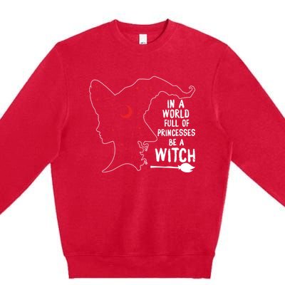 In A World Full Of Princesses Be A Witch Halloween Season Gift Premium Crewneck Sweatshirt