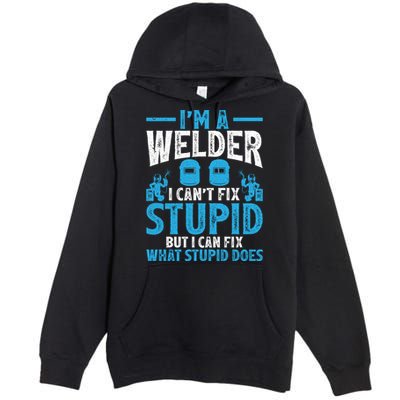 Im A Welder I Cant Fix Stupid Funny Welding Cool Gift Premium Pullover Hoodie