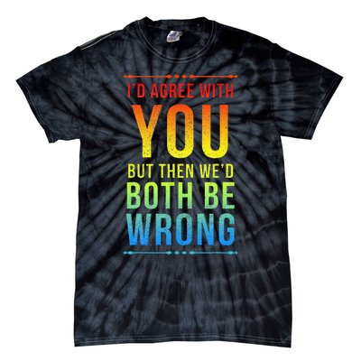 Id Agree With You But Then Wed Both Be Wrong Tie-Dye T-Shirt