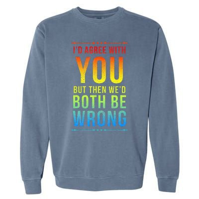 Id Agree With You But Then Wed Both Be Wrong Garment-Dyed Sweatshirt