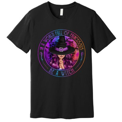 In A World Full Of Princesses Be A Witch Halloween Costume Premium T-Shirt