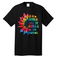 In A World Full Of Roses Be A Sunflower Tie Dye Tall T-Shirt