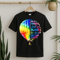 In A World Full Of Planes Be A Hot Air Balloon T-Shirt