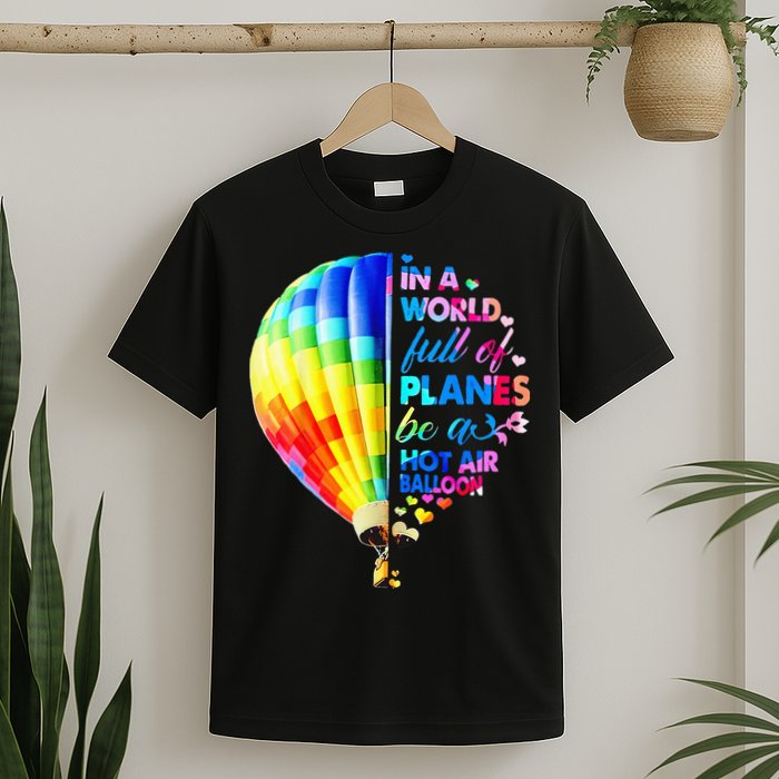 In A World Full Of Planes Be A Hot Air Balloon T-Shirt