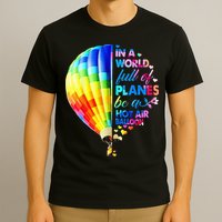 In A World Full Of Planes Be A Hot Air Balloon T-Shirt