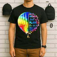 In A World Full Of Planes Be A Hot Air Balloon T-Shirt