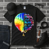 In A World Full Of Planes Be A Hot Air Balloon Tall T-Shirt