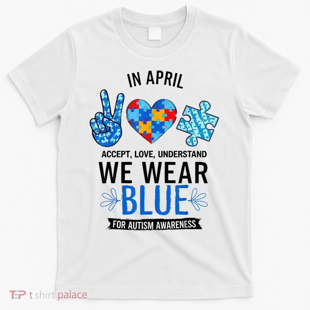 In April We Wear Blue Autism Awareness Accept Understand T-Shirt