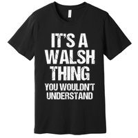 ItS A Walsh Thing You WouldnT Understand Funny Walsh Premium T-Shirt
