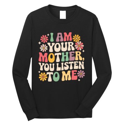 I Am Your Mother You Listen To Me Funny MotherS Day Long Sleeve Shirt