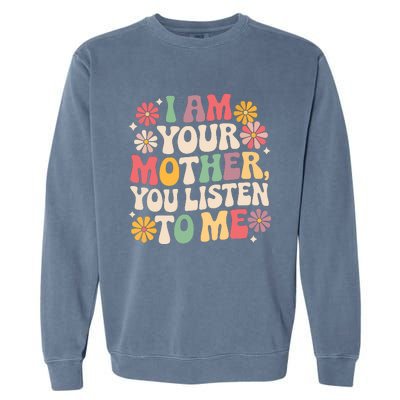 I Am Your Mother You Listen To Me Funny MotherS Day Garment-Dyed Sweatshirt