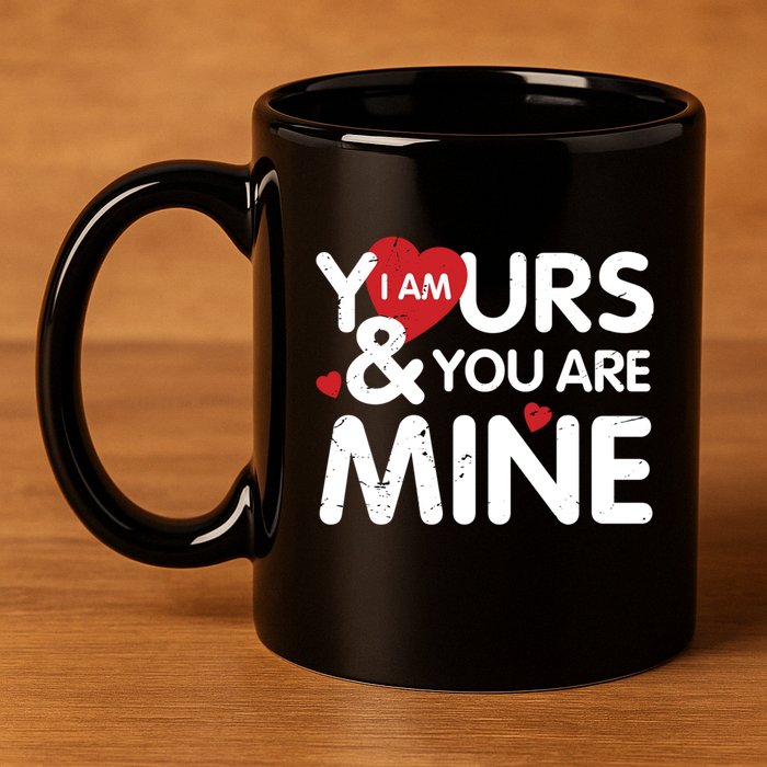 I Am Yours And You Are Mine Great Gift 11oz C Handle Ceramic Mug