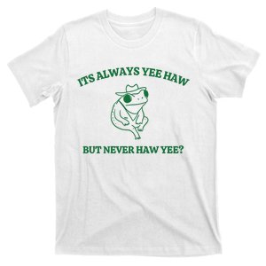 ItS Always Yeehaw But Never Haw Yee T-Shirt