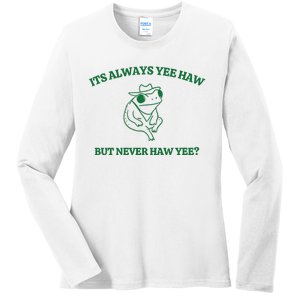 ItS Always Yeehaw But Never Haw Yee Ladies Long Sleeve Shirt