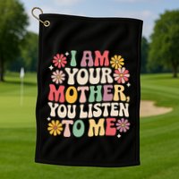 I Am Your Mother You Listen To Me MotherS Day Golf Towel