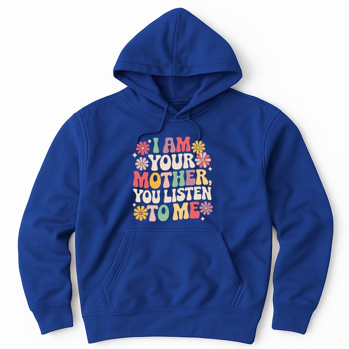 I Am Your Mother You Listen To Me MotherS Day Hoodie