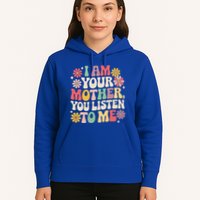 I Am Your Mother You Listen To Me MotherS Day Hoodie