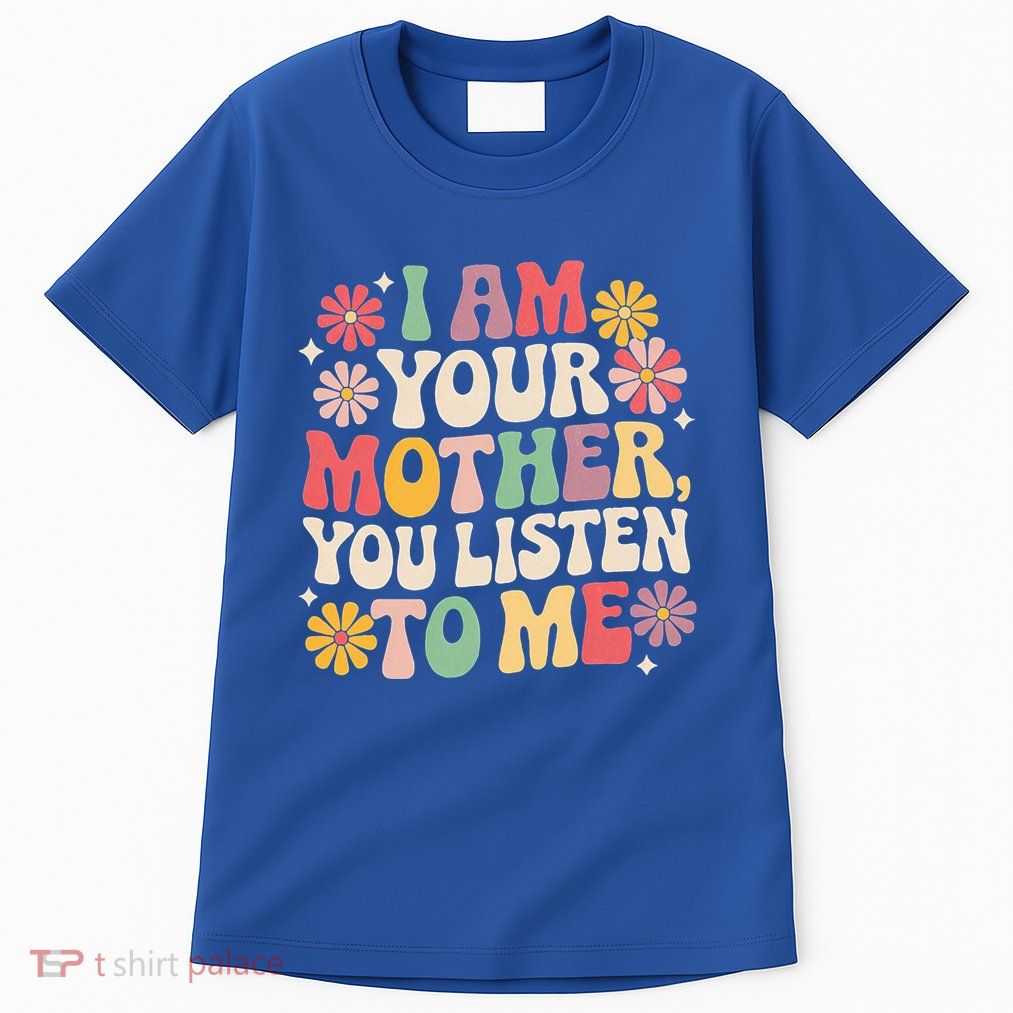 I Am Your Mother You Listen To Me MotherS Day Tall T-Shirt