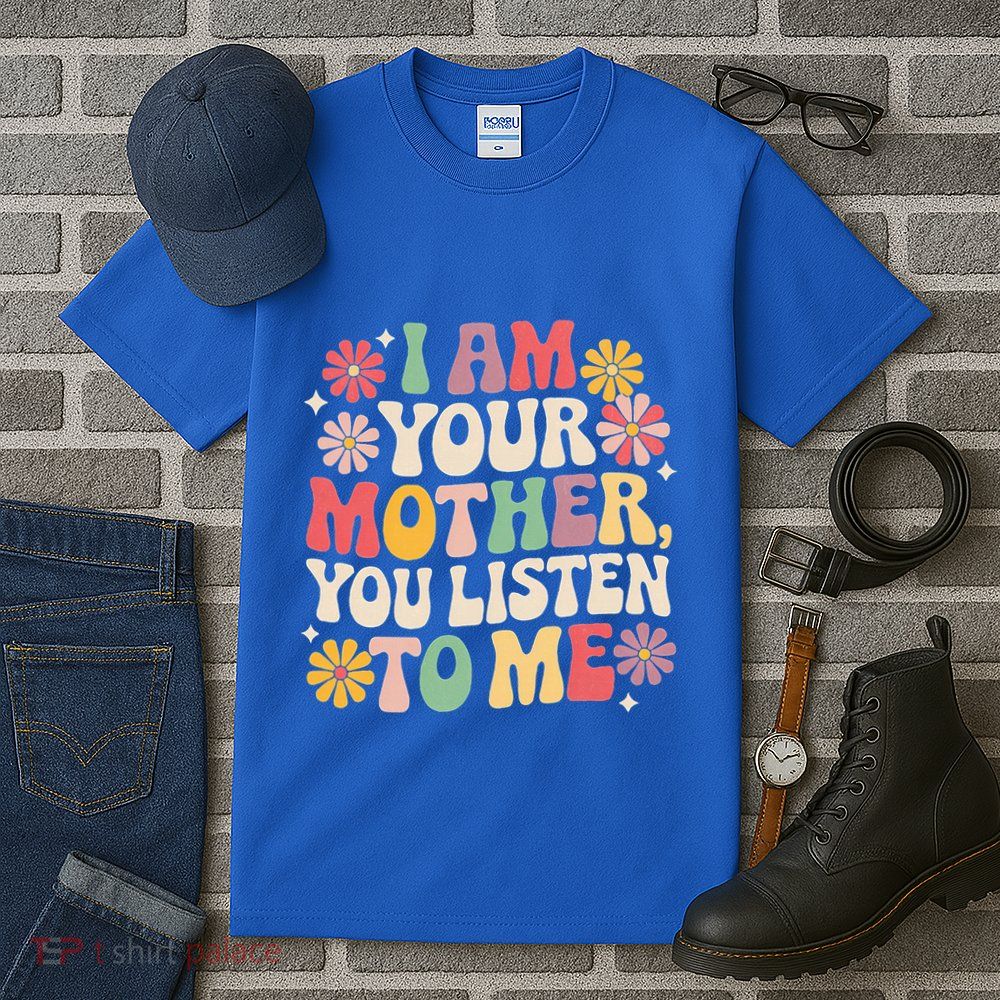 I Am Your Mother You Listen To Me MotherS Day Tall T-Shirt