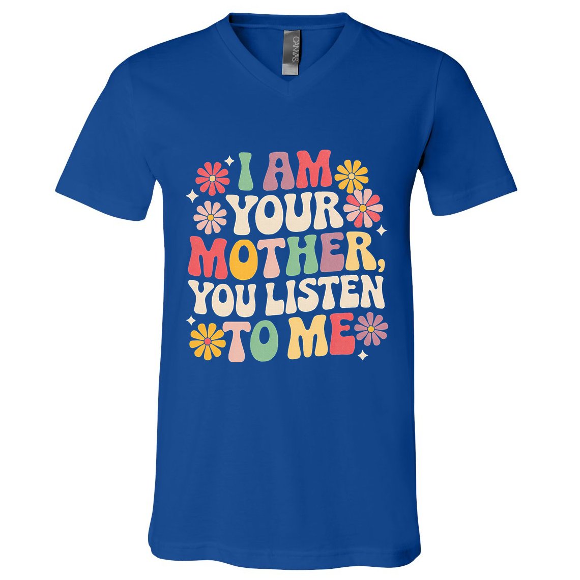 I Am Your Mother You Listen To Me MotherS Day V-Neck T-Shirt