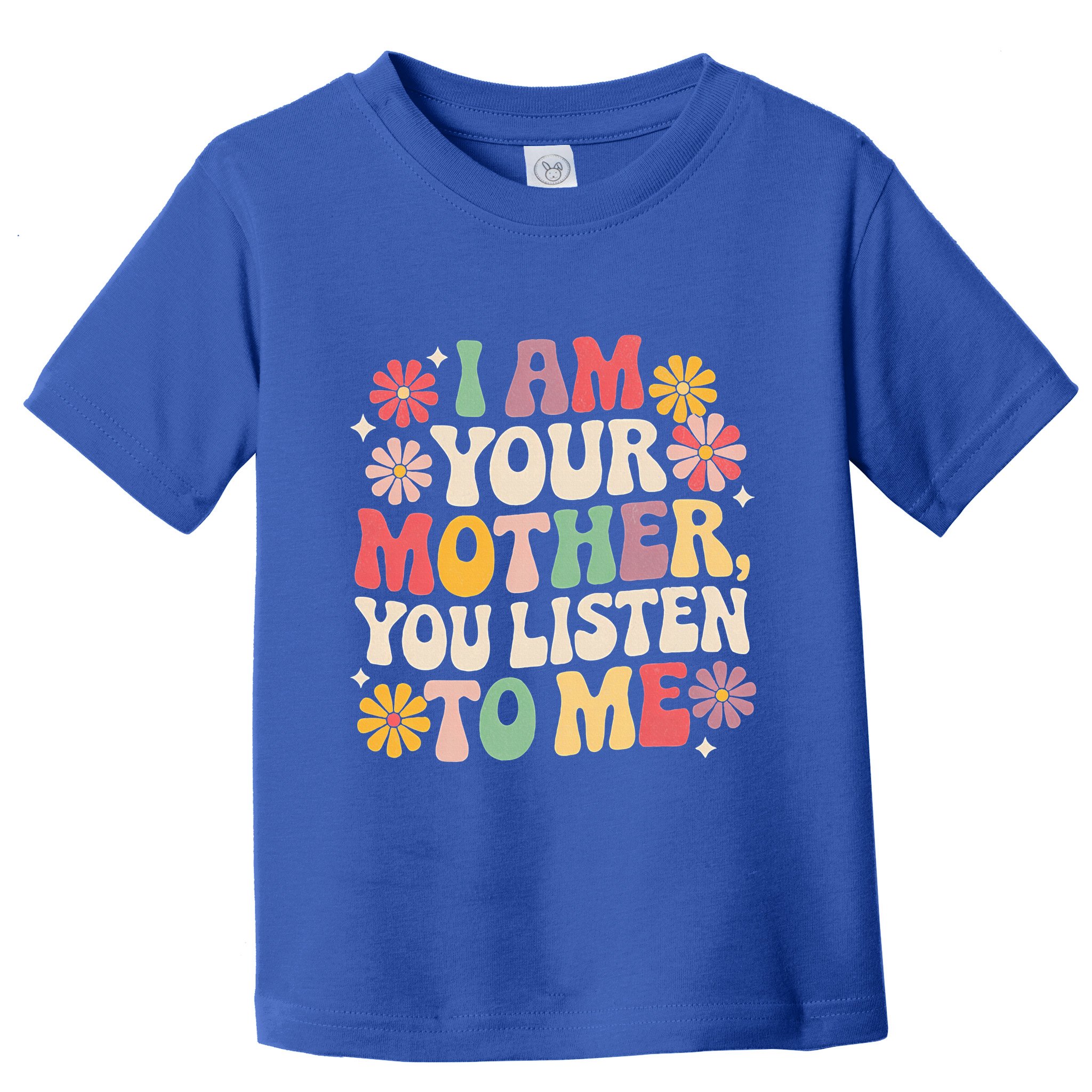 I Am Your Mother You Listen To Me MotherS Day Toddler T-Shirt