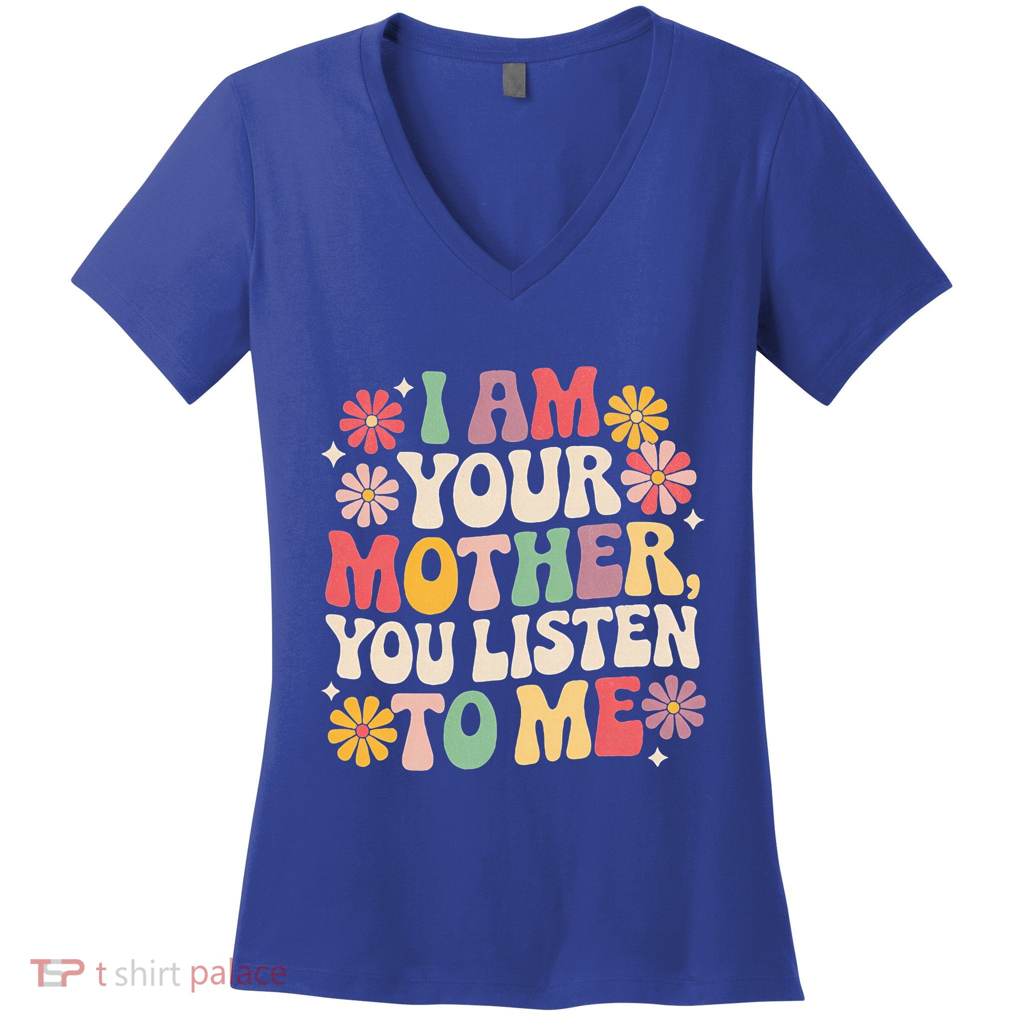 I Am Your Mother You Listen To Me MotherS Day Women's V-Neck T-Shirt