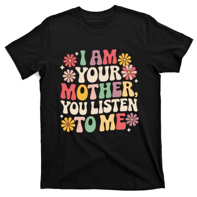 I Am Your Mother You Listen To Me T-Shirt