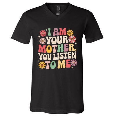 I Am Your Mother You Listen To Me V-Neck T-Shirt