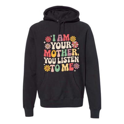 I Am Your Mother You Listen To Me Premium Hoodie