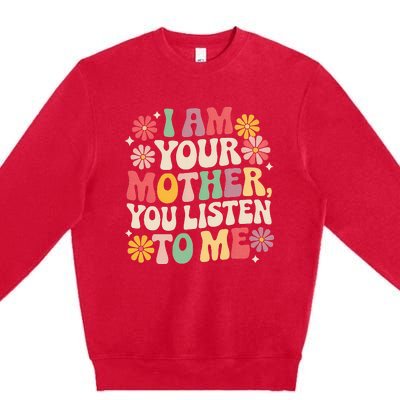 I Am Your Mother You Listen To Me Premium Crewneck Sweatshirt