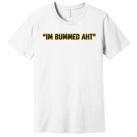 Im Bummed Aht Premium T-Shirt