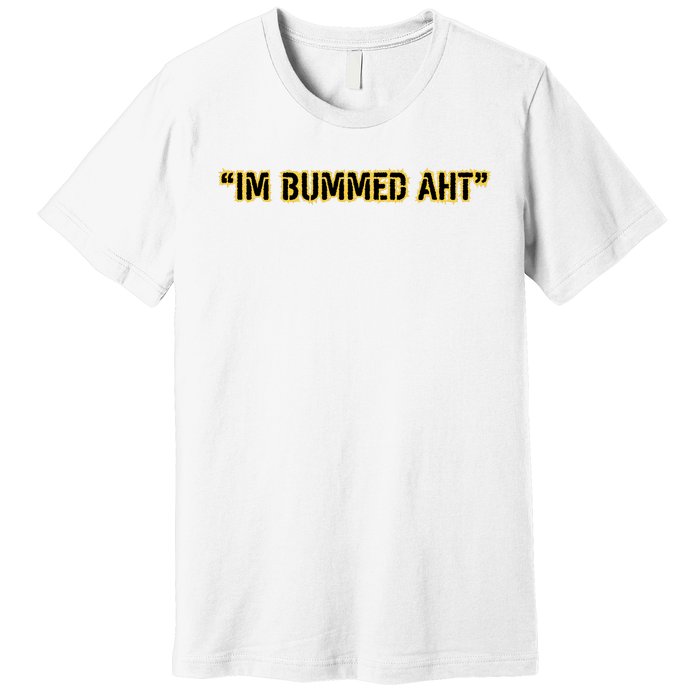 Im Bummed Aht Premium T-Shirt