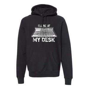 ILl Be At My Desk Funny Sound Guy Studio Engineer Gift Premium Hoodie