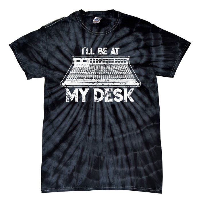 ILl Be At My Desk Funny Sound Guy Studio Engineer Gift Tie-Dye T-Shirt