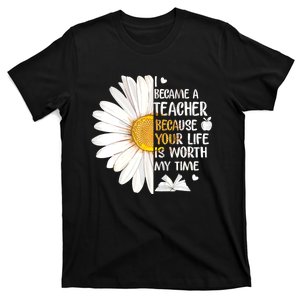 I Became A Teacher Because Your Life Is Worth My Time T-Shirt