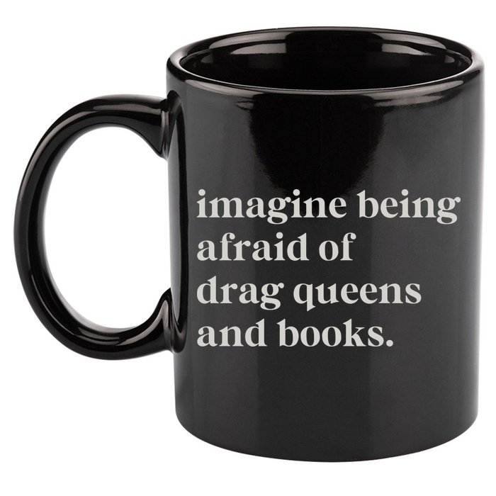 Imagine Being Afraid Of Drag Queens And Books 11oz C Handle Ceramic Mug