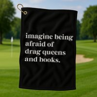 Imagine Being Afraid Of Drag Queens And Books Golf Towel