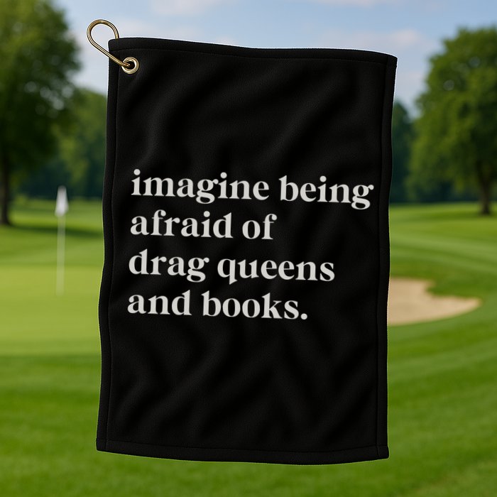Imagine Being Afraid Of Drag Queens And Books Golf Towel